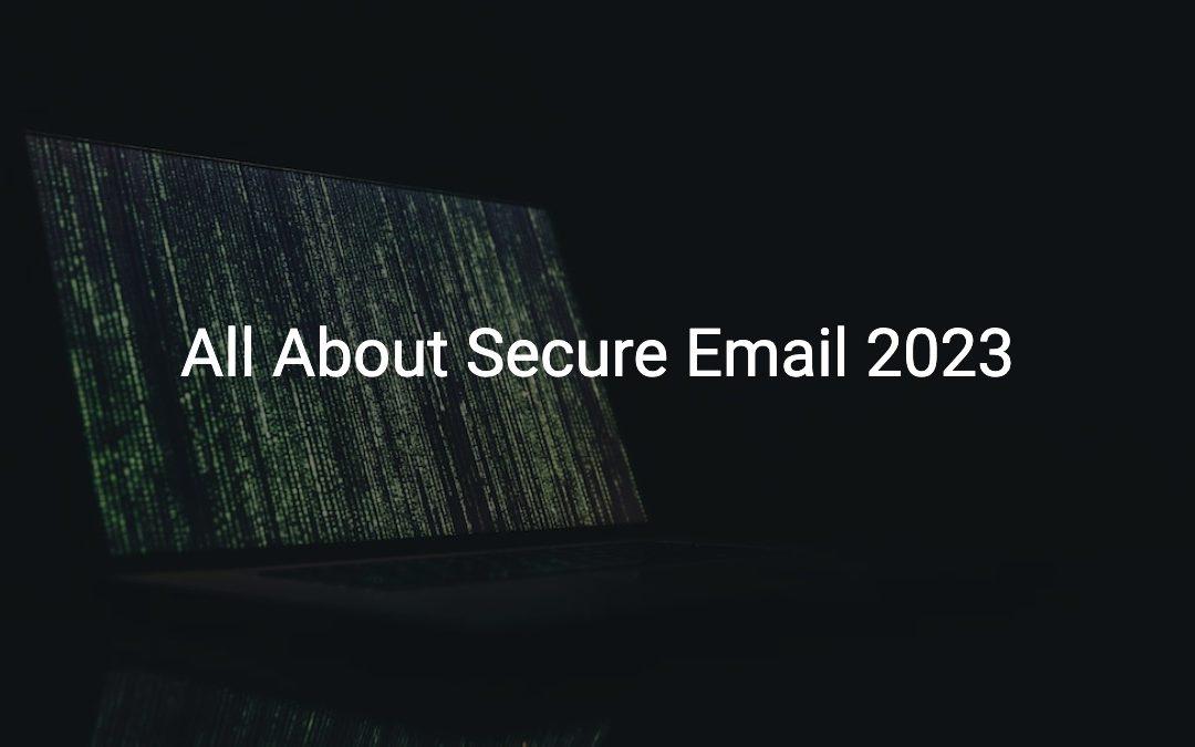 Secure Email – What You Need to Know 2023